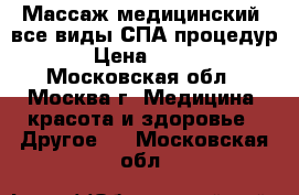 Массаж медицинский, все виды СПА-процедур › Цена ­ 800 - Московская обл., Москва г. Медицина, красота и здоровье » Другое   . Московская обл.